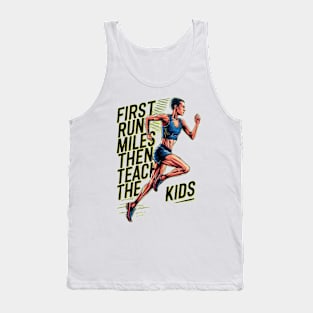 First I Run The Miles Then I Teach The Kids Tank Top